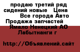 продаю третий ряд сидений новые › Цена ­ 15 000 - Все города Авто » Продажа запчастей   . Ямало-Ненецкий АО,Лабытнанги г.